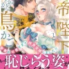 皇帝陛下と秘めやかな鳥かご～新妻が可愛すぎて限界突破しました!!～