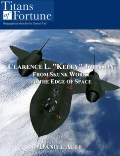 Clarence L. "Kelly" Johnson: From Skunk Works To The Edge Of Space
