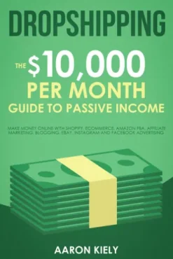 Dropshipping: The $10,000 per Month Guide to Passive Income, Make Money Online with Shopify, E-commerce, Amazon FBA, Affiliate Marketing, Blogging, eBay, Instagram, and Facebook Advertising