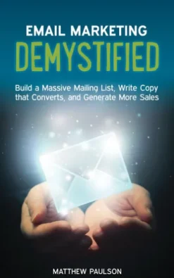 Email Marketing Demystified: Build a Massive Mailing List, Write Copy that Converts and Generate More Sales