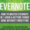Evernote: How to Master Evernote in 1 Hour & Getting Things Done Without Forgetting. ( An Essential Underground Guide To GTD In 7 Days Revealed! )