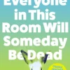 Everyone in This Room Will Someday Be Dead