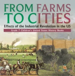 From Farms to Cities : Effects of the Industrial Revolution in the US | Grade 7 Children's United States History Books
