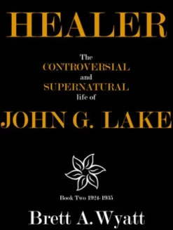 Healer: The Controversial and Supernatural Life of John G. Lake Book 2 1924-1935