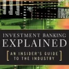 Investment Banking Explained: An Insider's Guide to the Industry : An Insider's Guide to the Industry: An Insider's Guide to the Industry