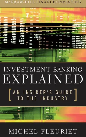 Investment Banking Explained: An Insider's Guide to the Industry : An Insider's Guide to the Industry: An Insider's Guide to the Industry
