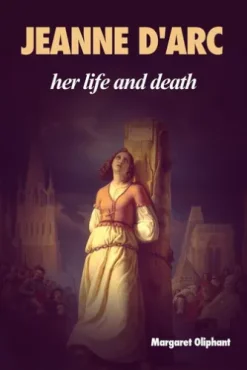 Jeanne D'Arc: her life and death