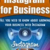 Mastering Instagram For Business - All You Need To Know About Growing Your Business With Instagram