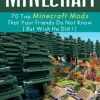 Minecraft: 70 Top Minecraft Mods That Your Friends Do Not Know (But Wish They Did!)