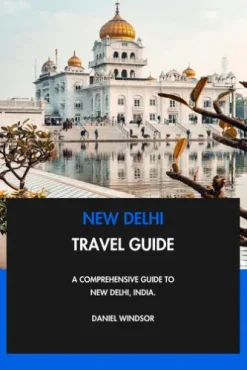 New Delhi Travel Guide: A Comprehensive Guide to New Delhi, India.