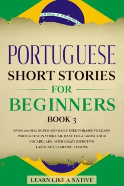 Portuguese Short Stories for Beginners Book 3: Over 100 Dialogues & Daily Used Phrases to Learn Portuguese in Your Car. Have Fun & Grow Your Vocabulary, with Crazy Effective Language Learning Lessons