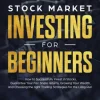 Stock Market Investing for Beginners: How to Successfully Invest in Stocks, Guarantee Your Fair Share Returns, Growing Your Wealth, and Choosing the Right Day Trading Strategies for the Long Run