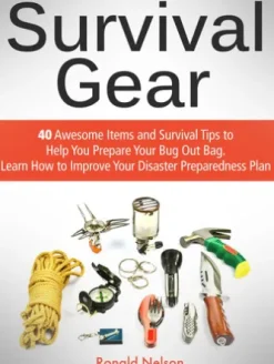 Survival Gear: 40 Awesome Items and Survival Tips to Help You Prepare Your Bug Out Bag. Learn How to Improve Your Disaster Preparedness Plan