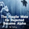 The Fragile Mate He Rejected Became Alpha