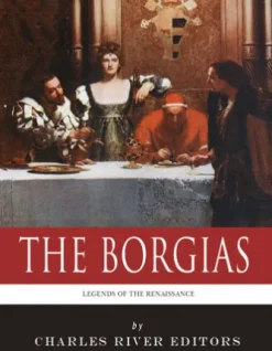 The Borgias: The Lives and Legacies of Rodrigo, Cesare, and Lucrezia Borgia