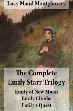 The Complete Emily Starr Trilogy: Emily of New Moon + Emily Climbs + Emily's Quest: Unabridged