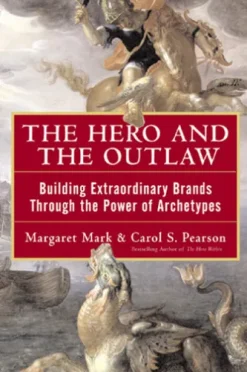 The Hero and the Outlaw: Building Extraordinary Brands Through the Power of Archetypes