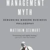The Management Myth: Why the Experts Keep Getting it Wrong