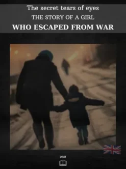 The secret tears of eyes THE STORY OF A GIRL WHO ESCAPED FROM WAR