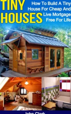 Tiny Houses: How To Build A Tiny House For Cheap And Live Mortgage-Free For Life