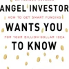 What Every Angel Investor Wants You to Know: An Insider Reveals How to Get Smart Funding for Your Billion Dollar Idea