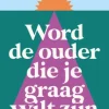 Word de ouder die je graag wilt zijn