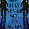 You May Never See Us Again