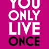 You Only Live Once